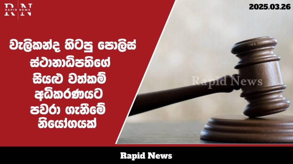 වැලිකන්ද හිටපු පොලිස් ස්ථානාධිපතිගේ සියළු වත්කම් අධිකරණයට පවරා ගැනීමේ නියෝගයක් .......…… 1 WhatsApp Image 2025 03 26 at 12.56.10
